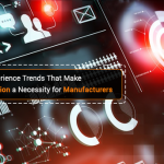 Two Customer Experience Trends That Make Digital Transformation a Necessity for Manufacturers