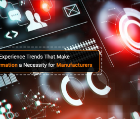 Two Customer Experience Trends That Make Digital Transformation a Necessity for Manufacturers