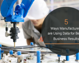 5 Ways Manufacturers are Using Data for Better Business Results