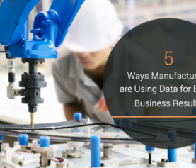 5 Ways Manufacturers are Using Data for Better Business Results